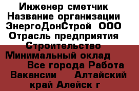 Инженер-сметчик › Название организации ­ ЭнергоДонСтрой, ООО › Отрасль предприятия ­ Строительство › Минимальный оклад ­ 35 000 - Все города Работа » Вакансии   . Алтайский край,Алейск г.